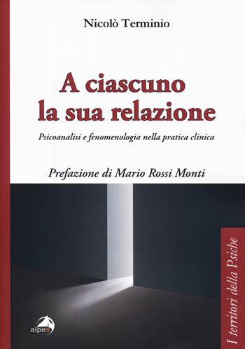 A ciascuno la sua relazione. Psicoanalisi e fenomenologia nella pratica clinica - Nicolò Terminio - Libro Alpes Italia 2019, I territori della psiche | Libraccio.it