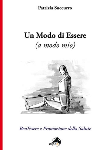 Un modo di essere (a modo mio). BenEssere e Promozione della Salute - Patrizia Succurro - Libro Alpes Italia 2019 | Libraccio.it
