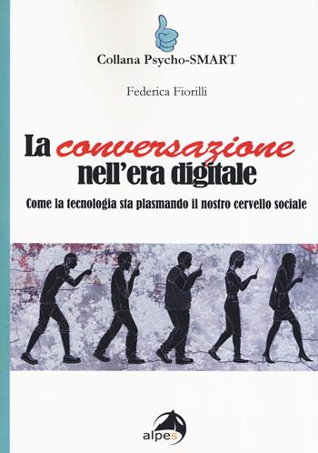 La conversazione nell'era digitale. Come la tecnologia sta plasmando il nostro cervello sociale - Federica Fiorilli - Libro Alpes Italia 2019, Psycho-SMART | Libraccio.it