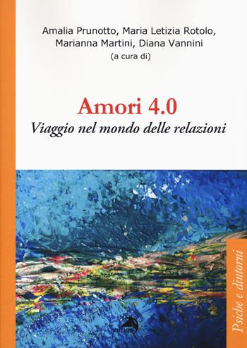 Amori 4.0. Viaggio nel mondo delle relazioni - Amalia Prunotto, Maria Letizia Rotolo, Marianna Martini - Libro Alpes Italia 2019, Psiche e dintorni | Libraccio.it