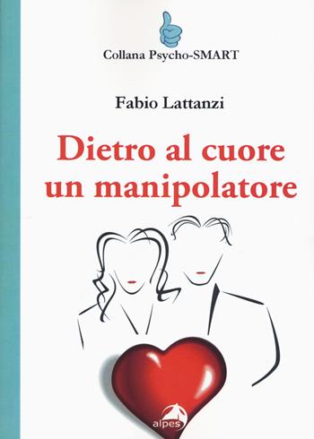 Dietro al cuore un manipolatore - Fabio Lattanzi - Libro Alpes Italia 2019, Psycho-SMART | Libraccio.it