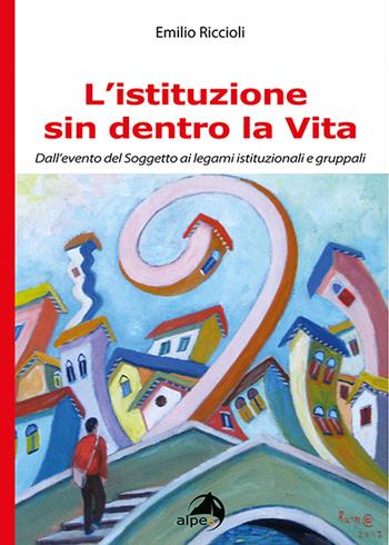 L' istituzione sin dentro la vita. Dall'evento del soggetto ai legami istituzionali e gruppali - Emilio Riccioli - Libro Alpes Italia 2020 | Libraccio.it