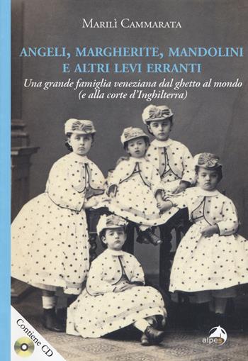 Angeli, margherite, mandolini e altre Levi erranti. Una grande famiglia veneziana dal ghetto al mondo (e alla corte d'Inghilterra). Con CD-ROM - Marilì Cammarata - Libro Alpes Italia 2019 | Libraccio.it