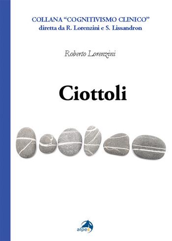 Ciottoli. Minute certezze e grandi dubbi che un vecchio terapeuta a fine corsa propone ai colleghi giovani - Roberto Lorenzini - Libro Alpes Italia 2020, Cognitivismo clinico | Libraccio.it