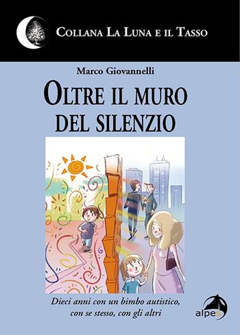 Oltre il muro del silenzio. Dieci anni con un bimbo autistico, con se stesso, con gli altri - Marco Giovannelli - Libro Alpes Italia 2020, La luna e il tasso | Libraccio.it