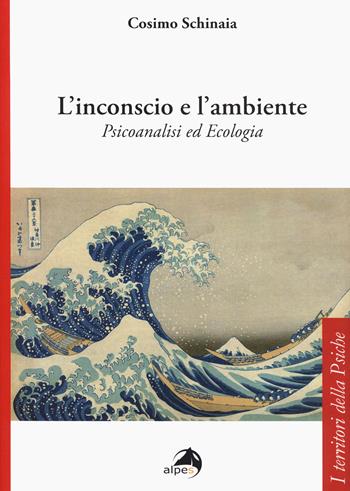 L' inconscio e l'ambiente. Psicoanalisi ed ecologia - Cosimo Schinaia - Libro Alpes Italia 2020, I territori della psiche | Libraccio.it