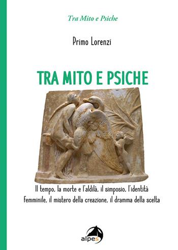 Tra mito e psiche. Il tempo, la morte e l'aldilà, il simposio, l'identità femminile, il mistero della creazione, il dramma della scelta - Primo Lorenzi - Libro Alpes Italia 2020, Tra mito e psiche | Libraccio.it