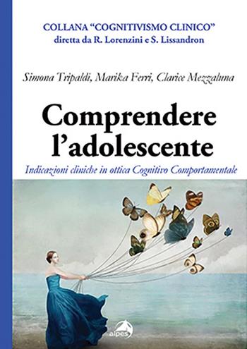 Comprendere l'adolescente. Indicazioni cliniche in ottica cognitivo comportamentale - Simona Tripaldi, Clarice Mezzaluna, Marika Ferri - Libro Alpes Italia 2021, Cognitivismo clinico | Libraccio.it