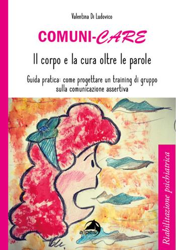 Comuni-care. Il corpo e la cura oltre le parole. Guida pratica: come progettare un training di gruppo sulla comunicazione assertiva - Valentina Di Ludovico - Libro Alpes Italia 2021 | Libraccio.it