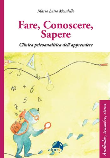 Fare conoscere sapere. Clinica psicoanalitica dell’apprendere - Maria Luisa Mondello - Libro Alpes Italia 2021, Andhalas, trazère, strosi | Libraccio.it