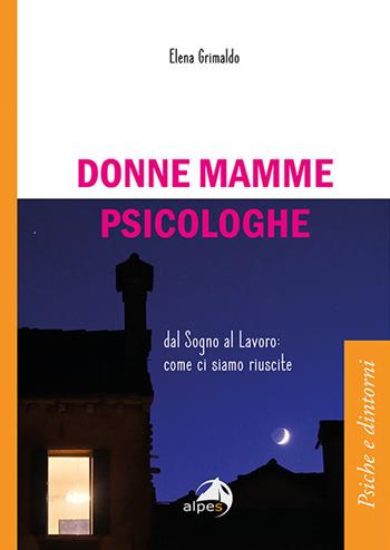 Donne mamme psicologhe. Dal sogno al lavoro: come ci siamo riuscite - Elena Grimaldo - Libro Alpes Italia 2021, Psiche e dintorni | Libraccio.it