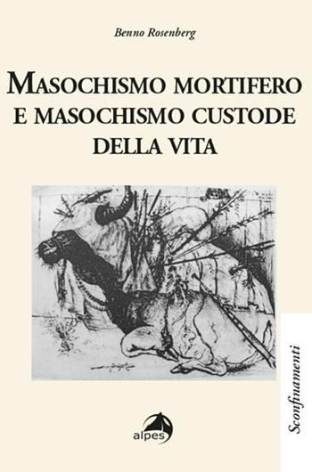 Masochismo mortifero e masochismo custode della vita - Benno Rosenerg - Libro Alpes Italia 2022, Sconfinamenti | Libraccio.it