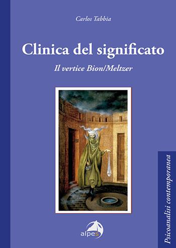 Clinica del significato. Il vertice Bion/Meltzer - Carlos Tabbia - Libro Alpes Italia 2021, Psicoanalisi contemporanea | Libraccio.it