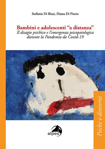 Bambini e adolescenti a «distanza». Il disagio psichico e l'emergenza psicopatologica durante la Pandemia da Covid-19 - Stefania Di Biasi, Diana Di Pietro - Libro Alpes Italia 2021, Psiche e dintorni | Libraccio.it