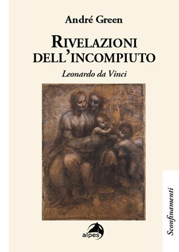 Rivelazioni dell'incompiuto. Leonardo da Vinci - André Green - Libro Alpes Italia 2022, Sconfinamenti | Libraccio.it