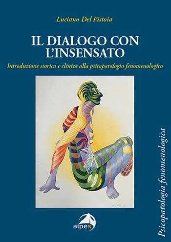 Il dialogo con l'insensato. Introduzione storica e clinica alla psicopatologia fenomenologica - Luciano Del Pistoia - Libro Alpes Italia 2021 | Libraccio.it