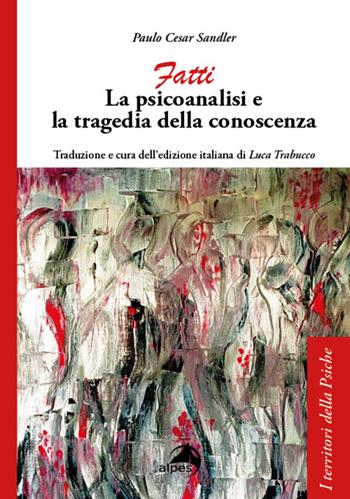 Fatti. La psicoanalisi e la tragedia della conoscenza - Paulo Cesar Sandler - Libro Alpes Italia 2022, I territori della psiche | Libraccio.it