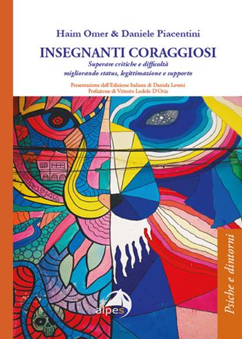 Insegnanti coraggiosi. Superare critiche e difficoltà migliorando status, legittimazione e supporto - Haim Omer, Daniele Piacentini - Libro Alpes Italia 2022, Psiche e dintorni | Libraccio.it