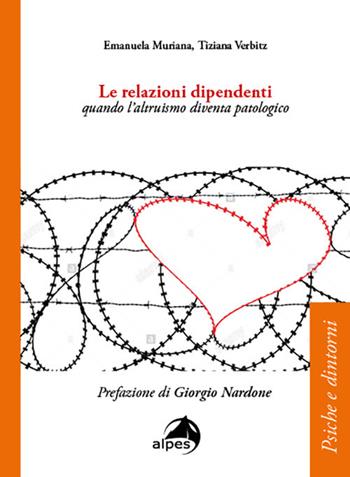 Le relazioni dipendenti. Quando l'altruismo diventa patologico - Emanuela Muriana, Tiziana Verbitz - Libro Alpes Italia 2021, Psiche e dintorni | Libraccio.it