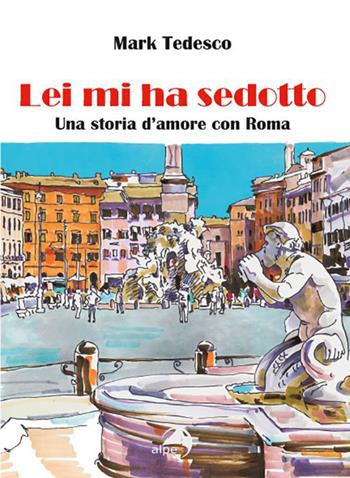 Lei mi ha sedotto. Una storia d'amore con Roma - Mark Tedesco - Libro Alpes Italia 2023 | Libraccio.it