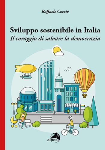 Sviluppo sostenibile in Italia. Il coraggio di salvare la democrazia - Raffaele Cocciò - Libro Alpes Italia 2022 | Libraccio.it