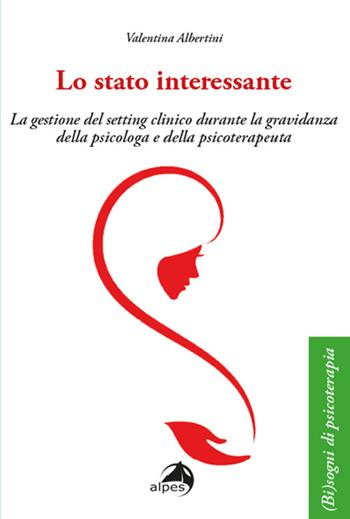 Lo stato interessante. La gestione del setting clinico durante la gravidanza della psicologa e della psicoterapeuta - Valentina Albertini - Libro Alpes Italia 2022, (Bi)sogno di psicoterapia | Libraccio.it