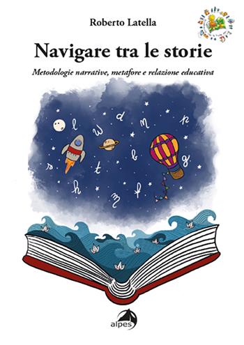 Navigare tra le storie. Metodologie narrative, metafore e relazione educativa - Roberto Latella - Libro Alpes Italia 2022, In cammino con le fiabe per... | Libraccio.it