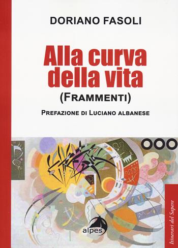 Alla curva della vita. (Frammenti) - Doriano Fasoli - Libro Alpes Italia 2024, Itinerari del sapere | Libraccio.it