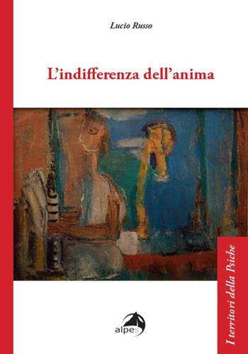 L'indifferenza dell'anima - Lucio Russo - Libro Alpes Italia 2024, I territori della psiche | Libraccio.it
