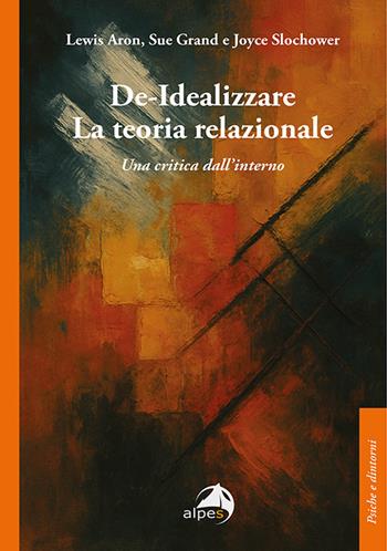 De-idealizzare la teoria relazionale. Una critica dall'interno - Lewis Aron, Sue Grand, Joyce Slochower - Libro Alpes Italia 2025, Psiche e dintorni | Libraccio.it