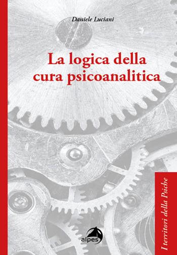 La logica della cura psicoanalitica - Daniele Luciani - Libro Alpes Italia 2023, I territori della psiche | Libraccio.it