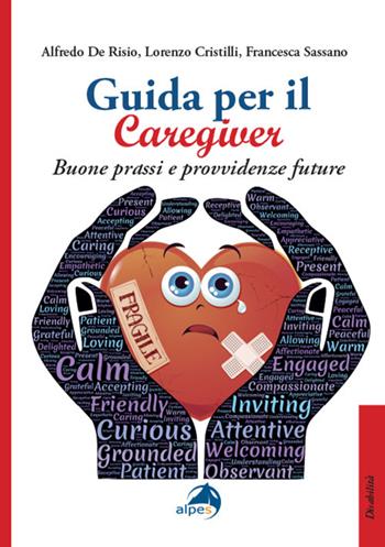 Guida per il caregiver. Buone prassi e provvidenze future - Alfredo De Risio, Lorenzo Cristilli, Francesca Sassano - Libro Alpes Italia 2024, Disabilità | Libraccio.it