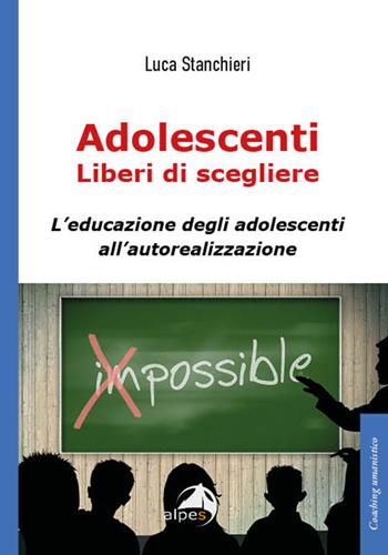 Adolescenti liberi di scegliere, L'educazione degli adolescenti all'autorealizzazione - Luca Stanchieri - Libro Alpes Italia 2023, Coaching umanistico | Libraccio.it