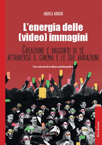 L'energia delle (video) immagini. Creazione e racconto di sé attraverso il cinema e le sue variazioni Con esercizi di scrittura autobiografica - Andrea Arrighi - Libro Alpes Italia 2023 | Libraccio.it