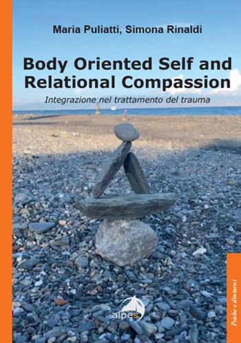 Body oriented self and relational compassion. Integrazione nel trattamento del trauma - Maria Puliatti - Libro Alpes Italia 2024, Psiche e dintorni | Libraccio.it