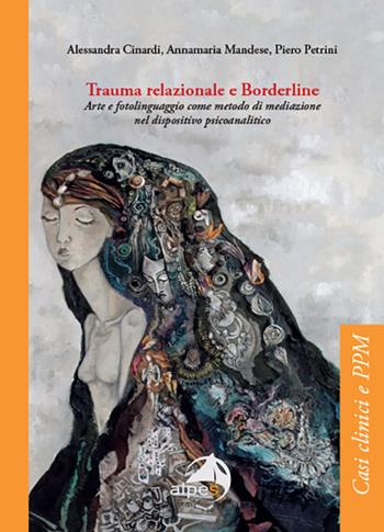 Trauma relazionale e Borderline. Arte e fotolinguaggio come metodo di mediazione nel dispositivo psicoanalitico - Alessandra Cinardi, Annamaria Mandese, Piero Petrini - Libro Alpes Italia 2024, Casi clinici e PPM | Libraccio.it