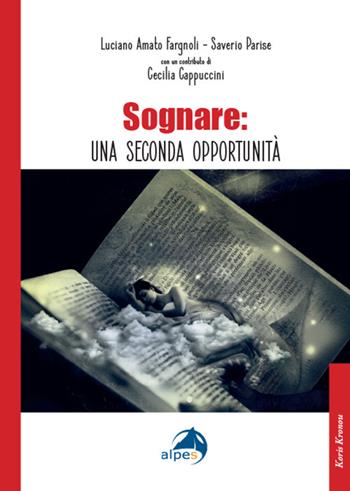 Sognare: una seconda opportunità - Amato Luciano Fargnoli, Saverio Parise, Cecilia Cappuccini - Libro Alpes Italia 2024, Koris Kronou | Libraccio.it