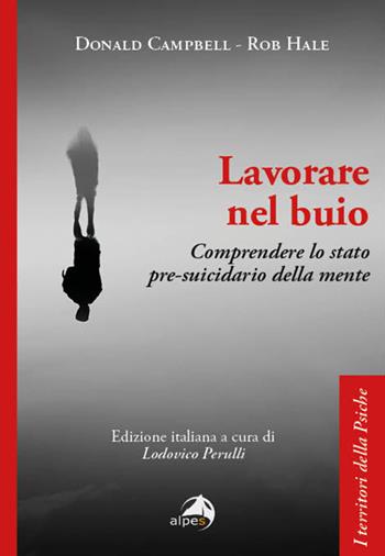 Lavorare nel buio. Comprendere lo stato pre-suicidario della mente - Donald Campbell, Rob Hale - Libro Alpes Italia 2024, I territori della psiche | Libraccio.it