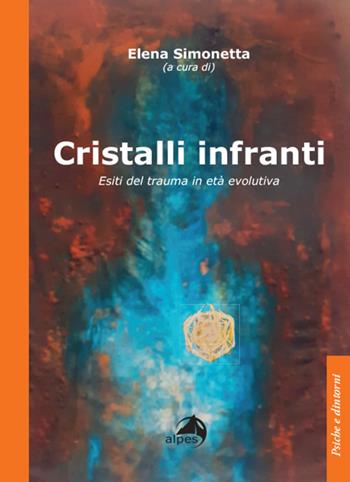 Cristalli infranti. Esiti del trauma in età evolutiva - Elena Simonetta - Libro Alpes Italia 2024, Psiche e dintorni | Libraccio.it