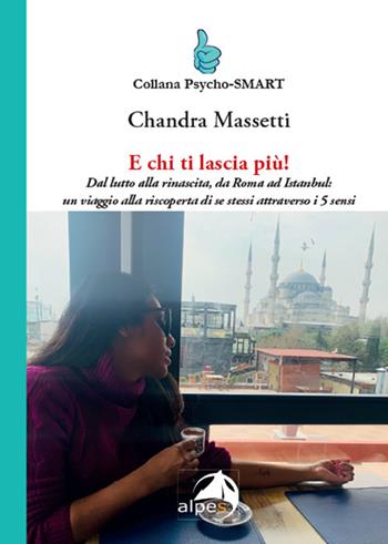 E chi ti lascia più! Dal lutto alla rinascita, da Roma ad Istanbul: un viaggio alla riscoperta di se stessi attraverso i 5 sensi - Chandra Massetti - Libro Alpes Italia 2024, Psycho-SMART | Libraccio.it