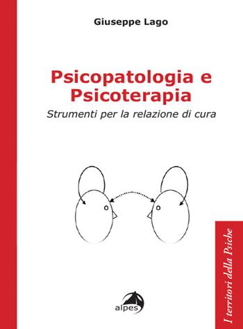 Psicopatologia e psicoterapia. Strumenti per la relazione di cura - Giuseppe Lago - Libro Alpes Italia 2024, I territori della psiche | Libraccio.it