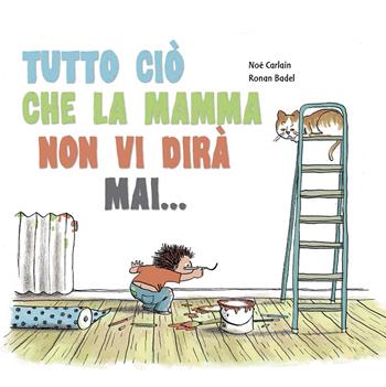 Tutto ciò che la mamma non vi dirà mai... - Noè Carlain, Ronan Badel - Libro La Margherita 2015, Libri illustrati | Libraccio.it