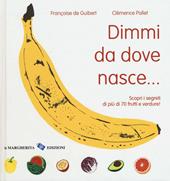 Dimmi da dove nasce... Scopri i segreti di più 70 frutti e verdure!