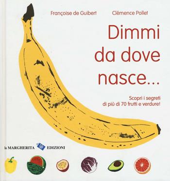 Dimmi da dove nasce... Scopri i segreti di più 70 frutti e verdure! - Françoise De Guibert, Clémence Pollet - Libro La Margherita 2016 | Libraccio.it