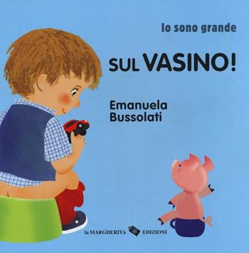 Sul vasino! Io sono grande. Ediz. a colori - Emanuela Bussolati - Libro La Margherita 2017 | Libraccio.it