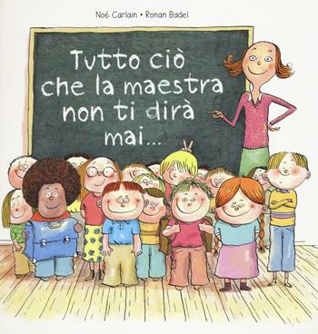 Tutto ciò che la maestra non ti dirà mai.... Ediz. a colori - Noè Carlain, Ronan Badel - Libro La Margherita 2017, Libri illustrati | Libraccio.it