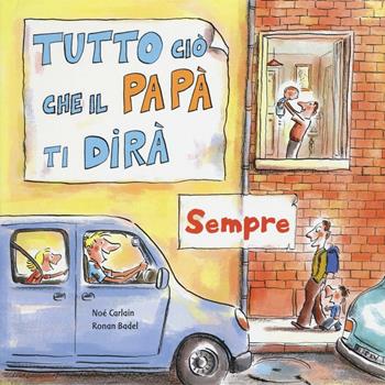 Tutto ciò che il papà ti dirà sempre. Ediz. a colori - Noè Carlain, Ronan Badel - Libro La Margherita 2017, Libri illustrati | Libraccio.it