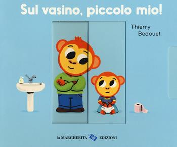Sul vasino, piccolo mio! Ediz. a colori - Thierry Bedouet - Libro La Margherita 2018, Libri per i più piccoli | Libraccio.it