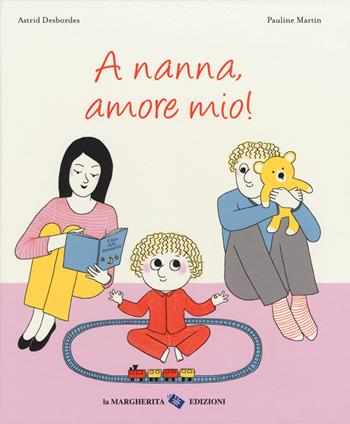 A nanna, amore mio! Ediz. a colori - Astrid Desbordes, Pauline Martin - Libro La Margherita 2018, Libri illustrati | Libraccio.it