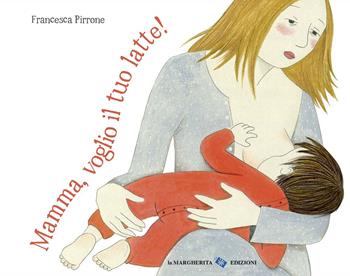Mamma, voglio il tuo latte! Ediz. a colori - Francesca Pirrone - Libro La Margherita 2020, Libri per i più piccoli | Libraccio.it